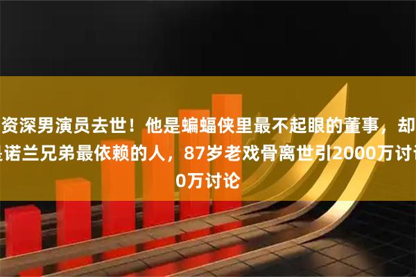 资深男演员去世！他是蝙蝠侠里最不起眼的董事，却是诺兰兄弟最依赖的人，87岁老戏骨离世引2000万讨论