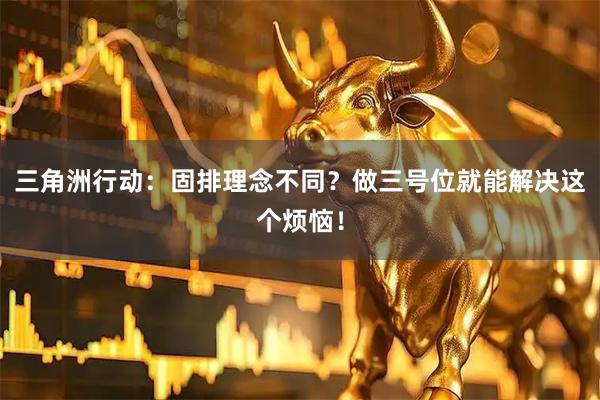 三角洲行动：固排理念不同？做三号位就能解决这个烦恼！